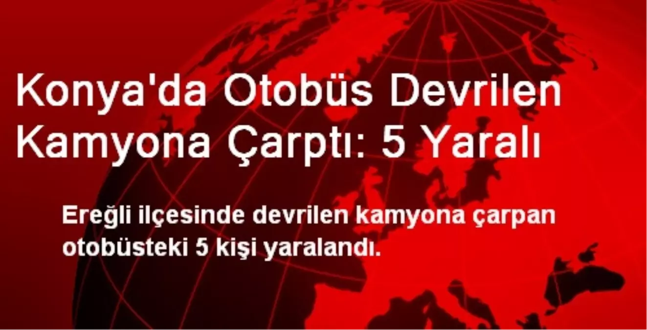 Konya\'da Otobüs Devrilen Kamyona Çarptı: 5 Yaralı