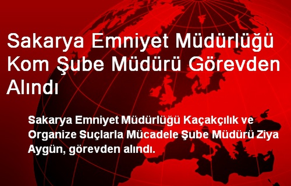 Sakarya Emniyet Müdürlüğü Kom Şube Müdürü Görevden Alındı