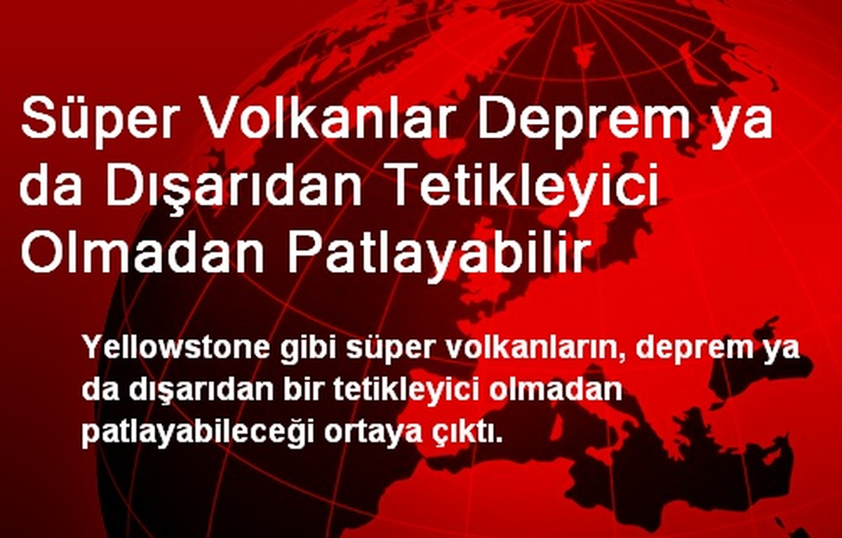 Süper Volkanlar Deprem ya da Dışarıdan Tetikleyici Olmadan Patlayabilir