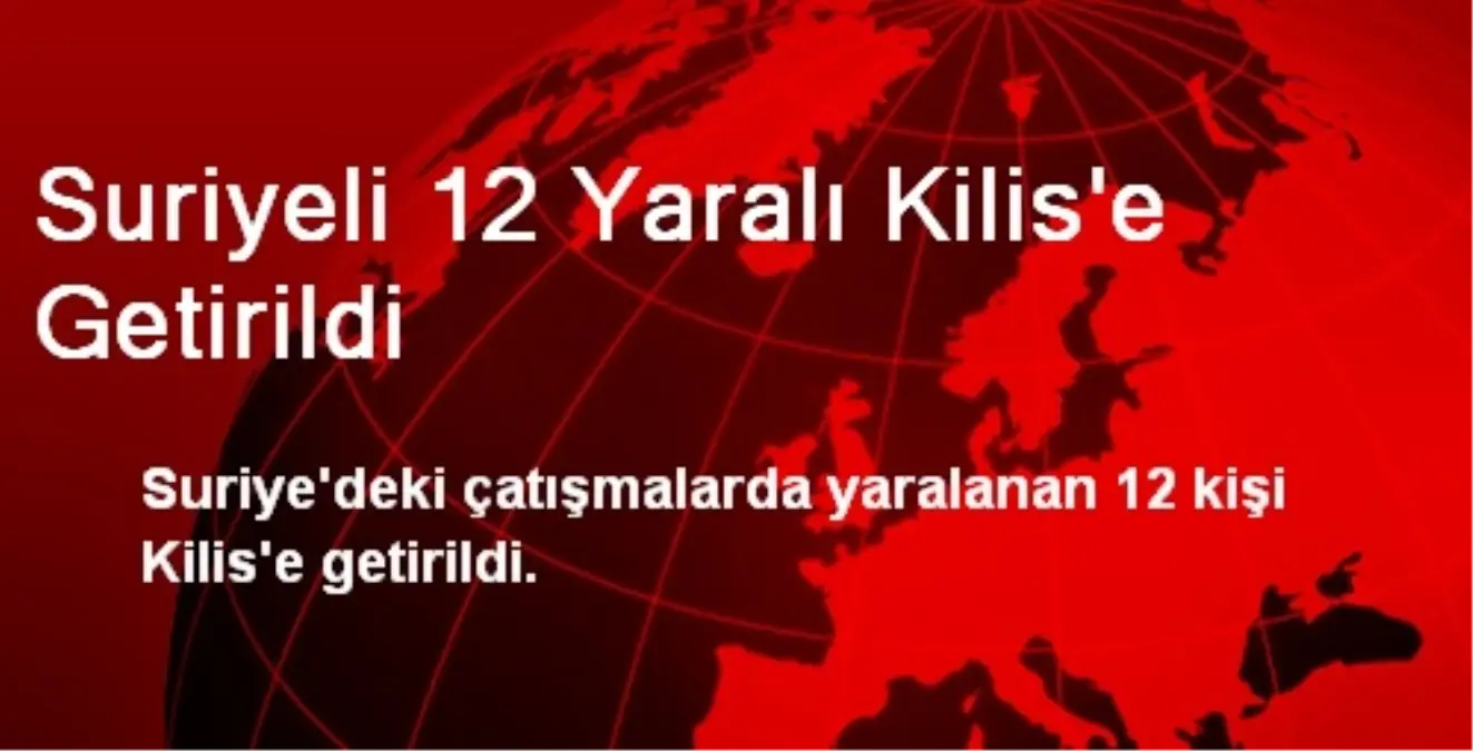 Suriyeli 12 Yaralı Kilis\'e Getirildi