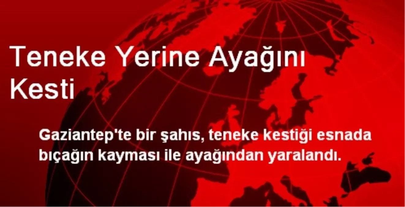 Teneke Yerine Ayağını Kesti