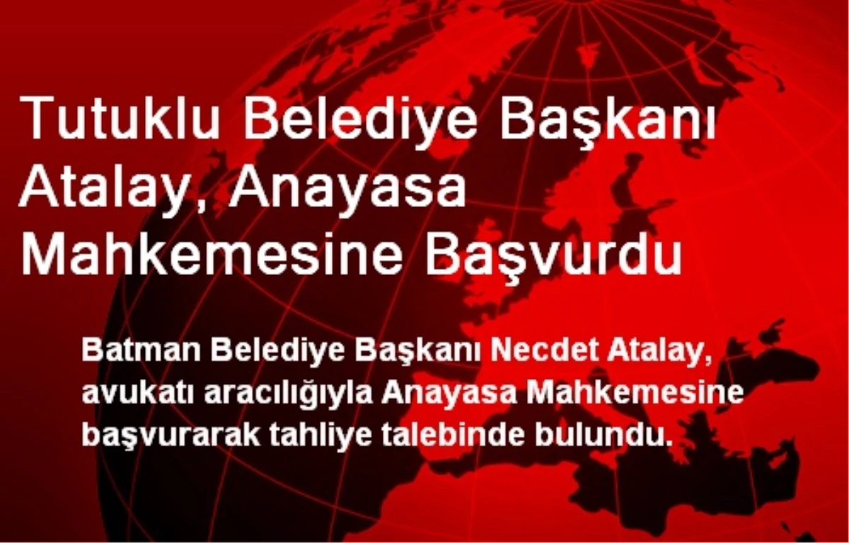 Tutuklu Belediye Başkanı Atalay, Anayasa Mahkemesine Başvurdu