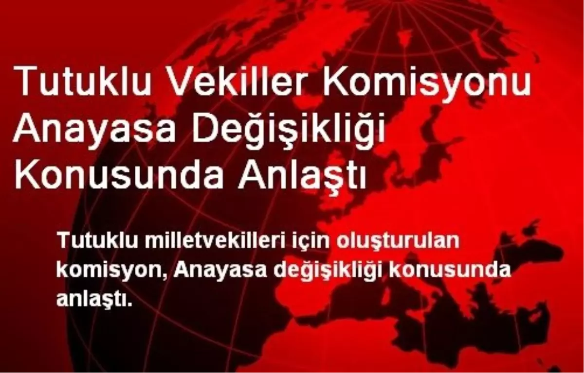 Tutuklu Vekiller Komisyonu Anayasa Değişikliği Konusunda Anlaştı