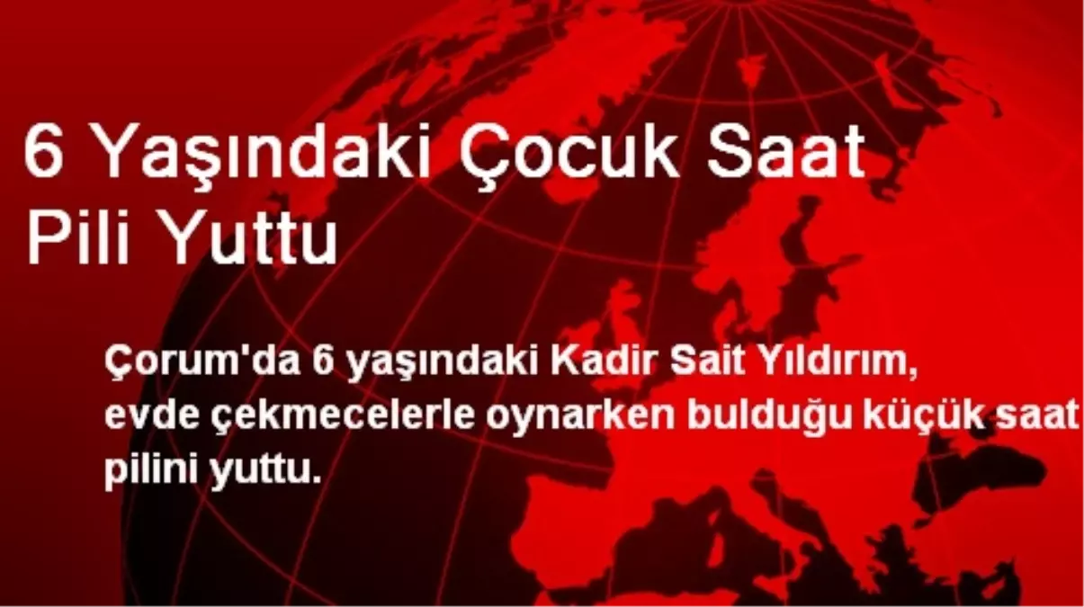 Çorum\'da 6 Yaşındaki Çocuk Saat Pili Yuttu