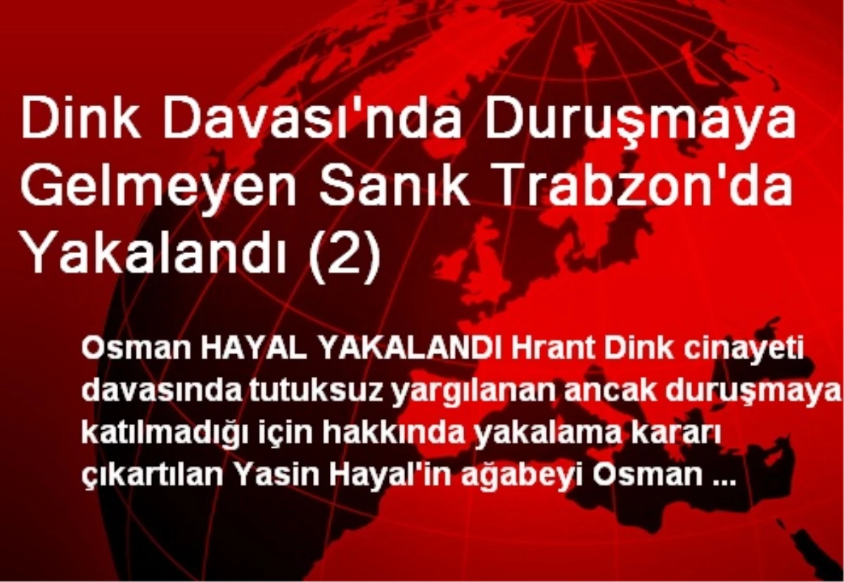 Dink Davasında Duruşmaya Gelmeyen Sanık Trabzon\'da Yakalandı