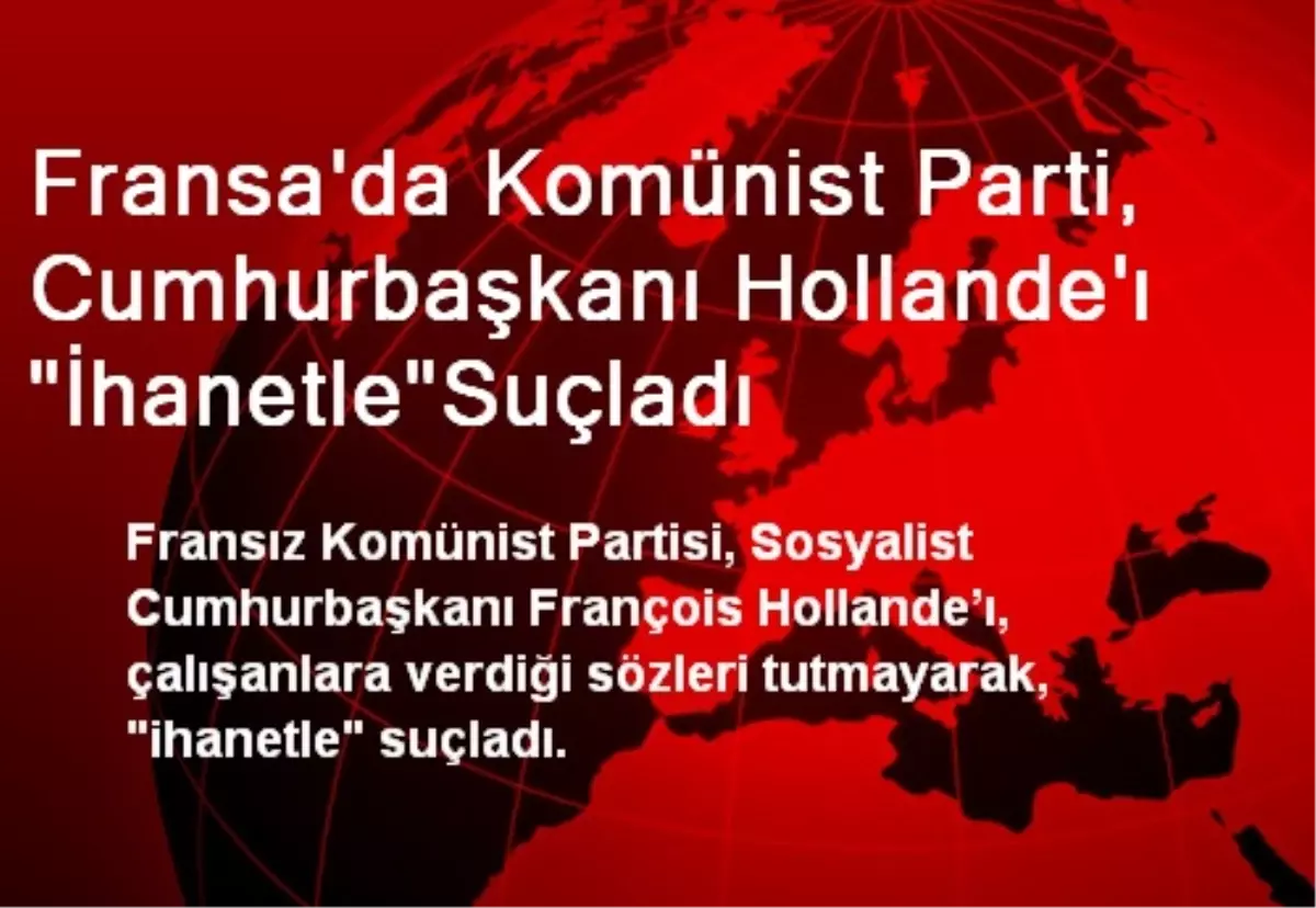 Fransa\'da Komünist Parti, Cumhurbaşkanı Hollande\'ı "İhanetle"Suçladı