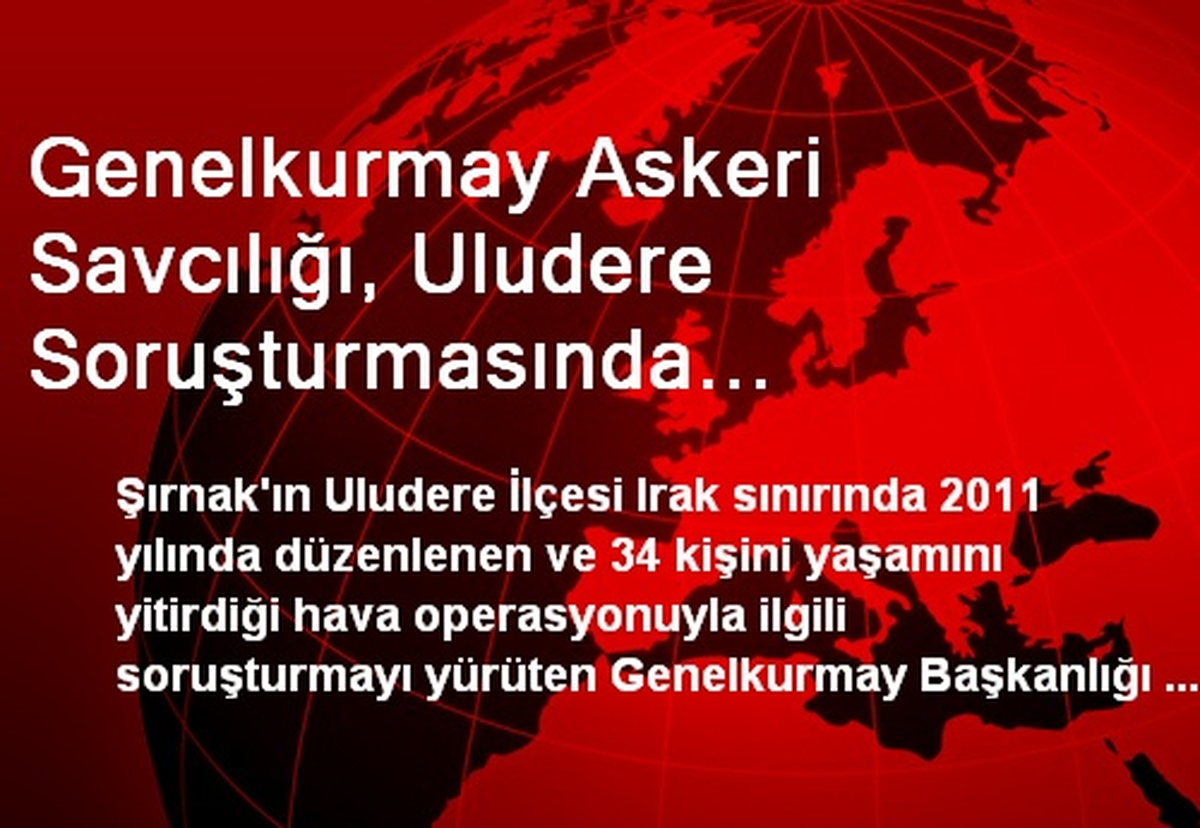 Genelkurmay Askeri Savcılığı, Uludere Soruşturmasında Takipsizlik Kararı Verdi