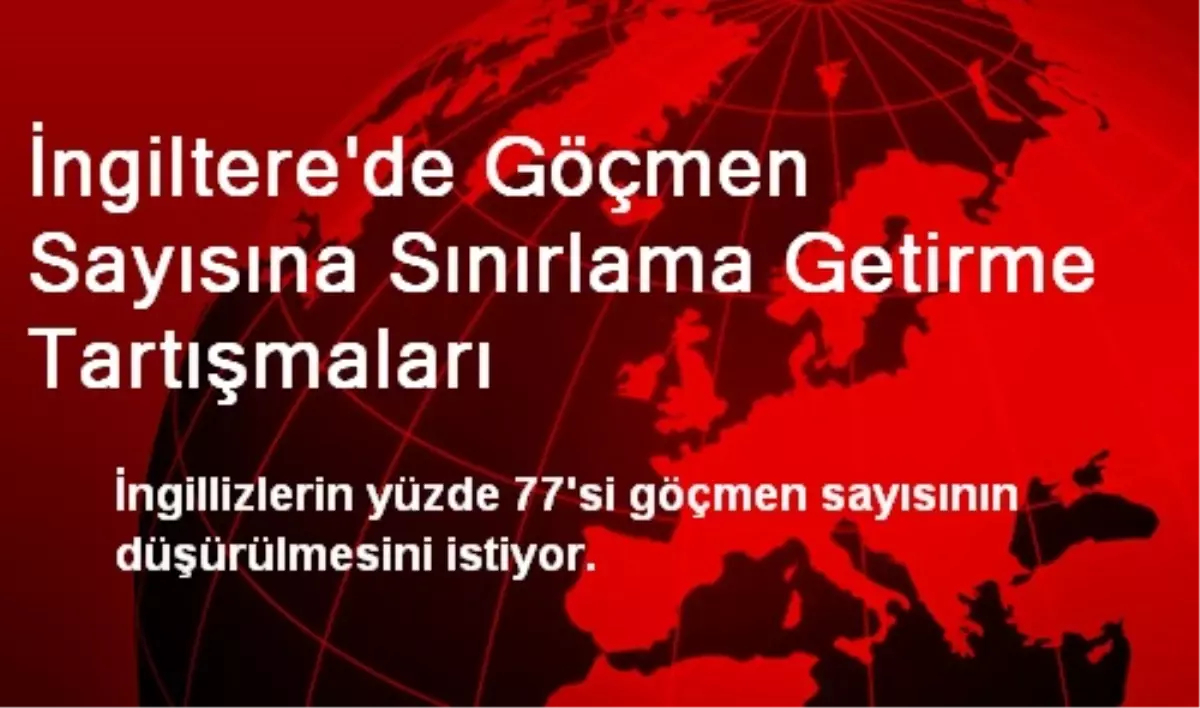 İngiltere\'de Göçmen Sayısına Sınırlama Getirme Tartışmaları