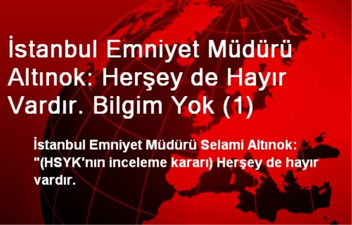 İstanbul Emniyet Müdürü Altınok: Herşey de Hayır Vardır. Bilgim Yok (1)