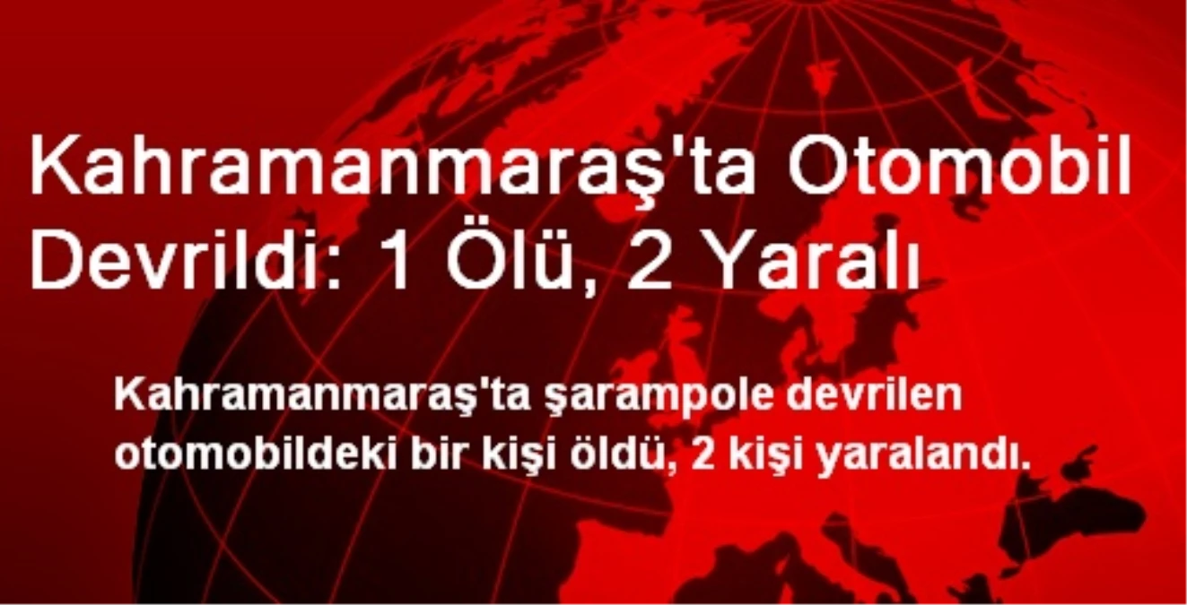 Kahramanmaraş\'ta Otomobil Devrildi: 1 Ölü, 2 Yaralı