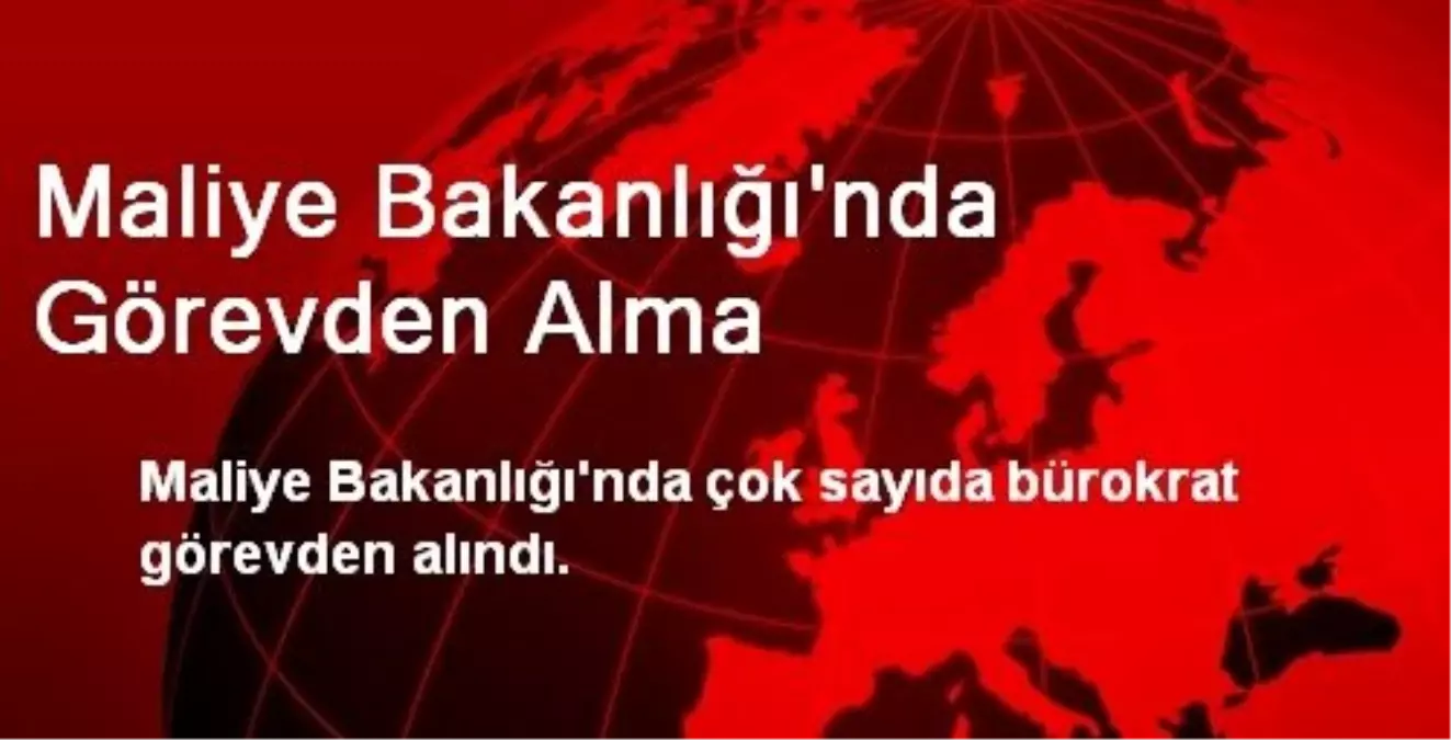 Maliye Bakanlığı\'nda Görevden Alma