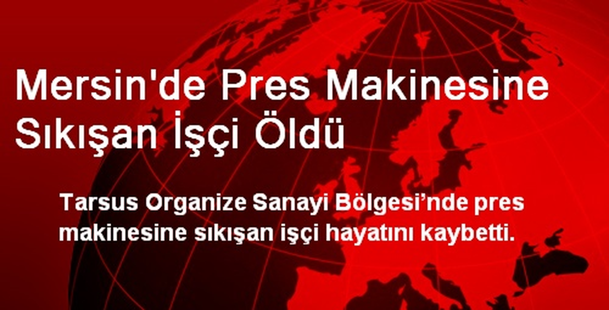 Mersin\'de Pres Makinesine Sıkışan İşçi Öldü