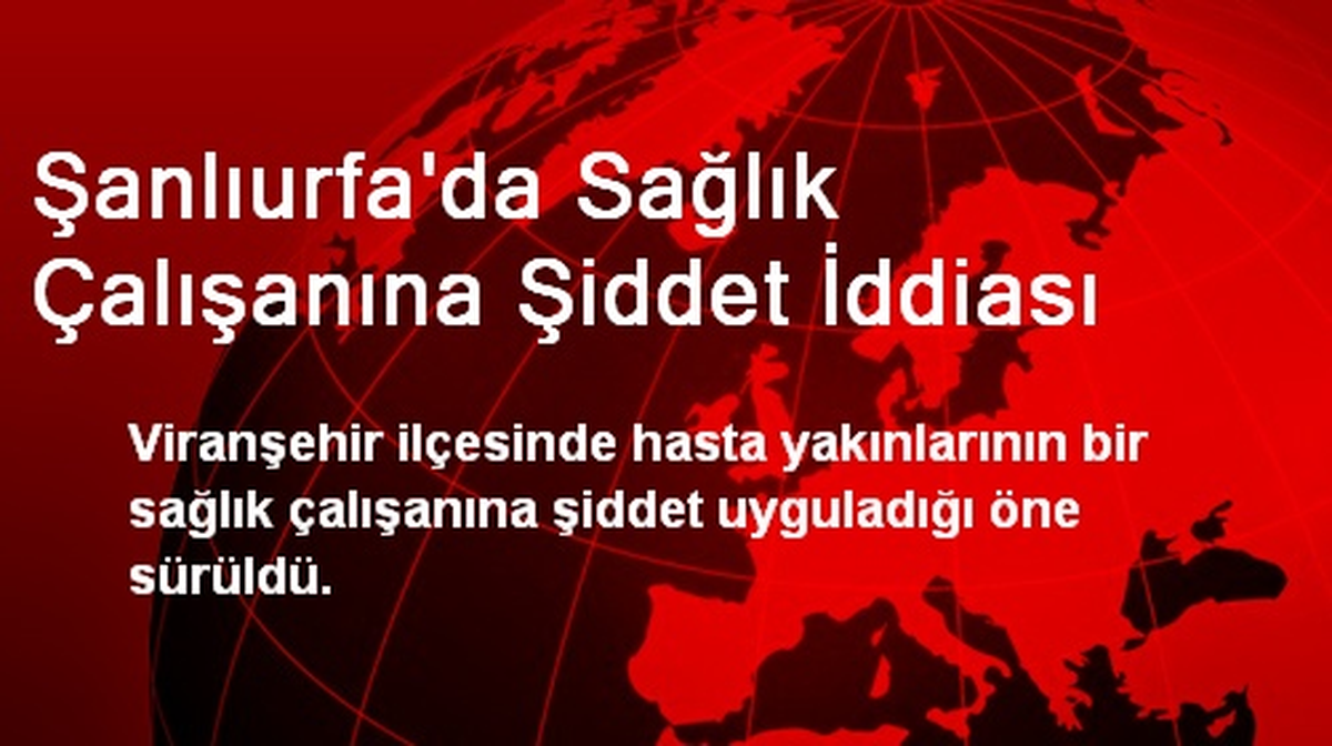 Şanlıurfa\'da Sağlık Çalışanına Şiddet İddiası