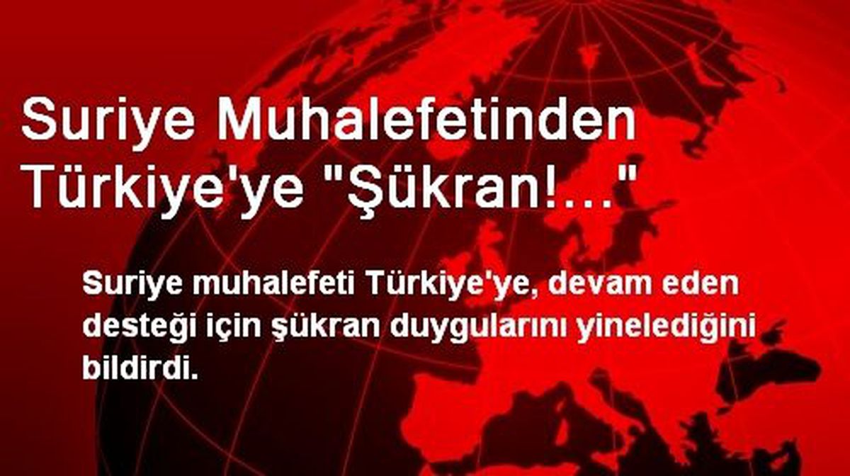 Suriye Muhalefetinden Türkiye\'ye "Şükran!..."