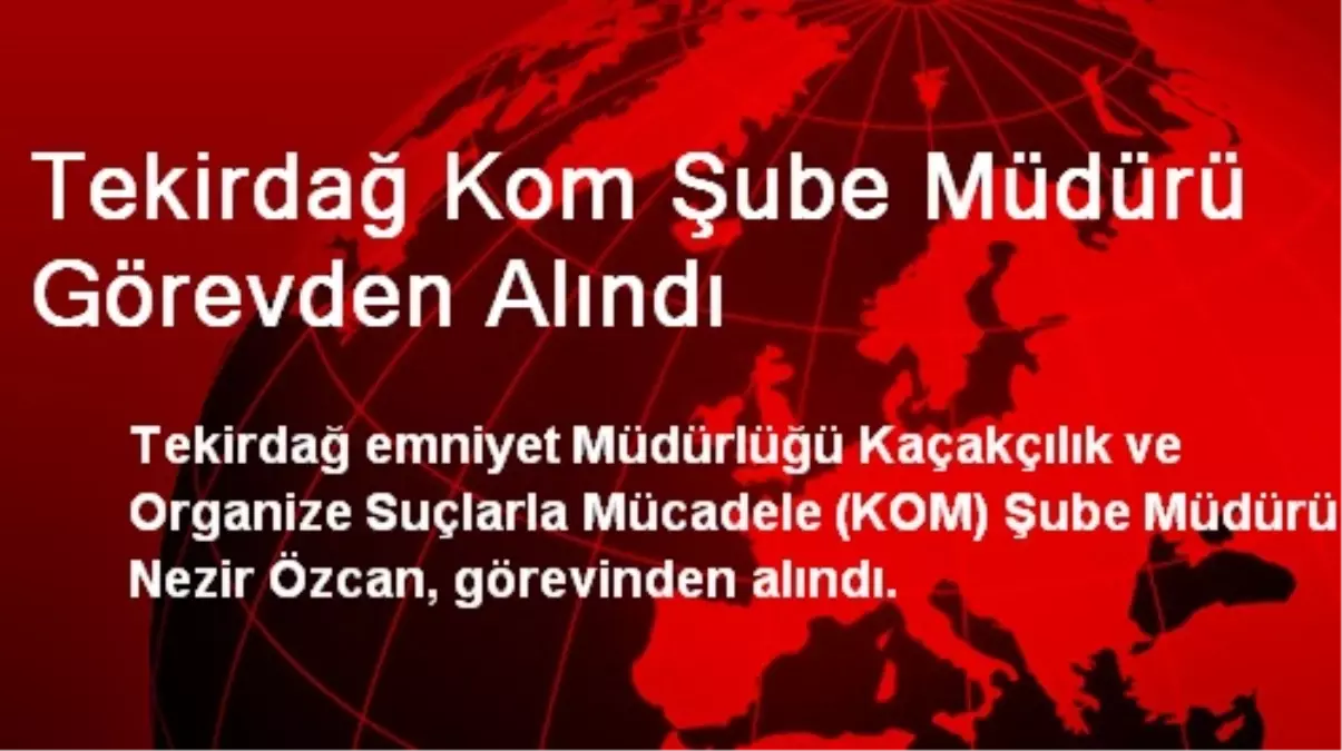 Tekirdağ Kom Şube Müdürü Görevden Alındı