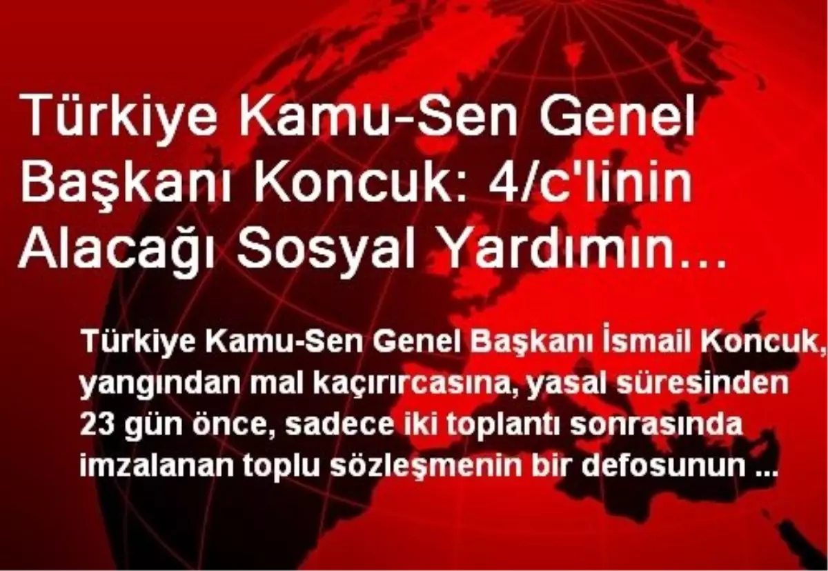 Türkiye Kamu-Sen Genel Başkanı Koncuk: 4/c\'linin Alacağı Sosyal Yardımın Aylık 66,8 TL\'si Kuş Oldu