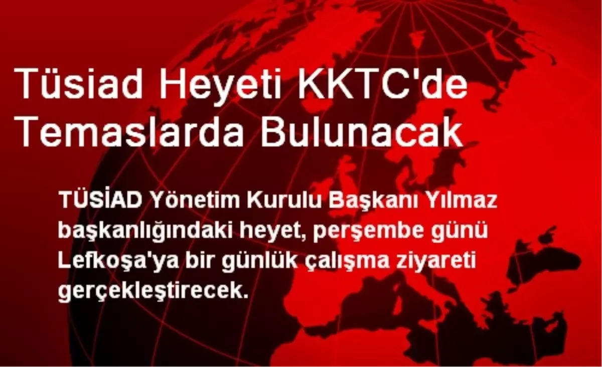 Tüsiad Heyeti KKTC\'de Temaslarda Bulunacak