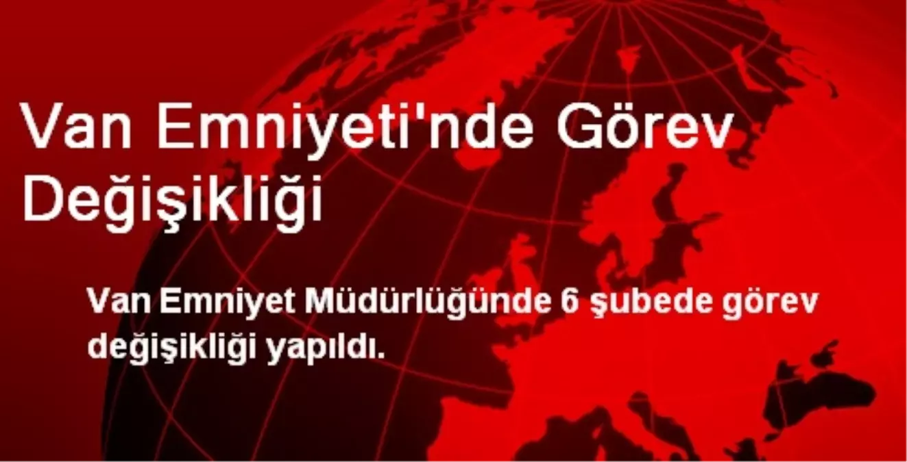 Van Emniyeti\'nde Görev Değişikliği