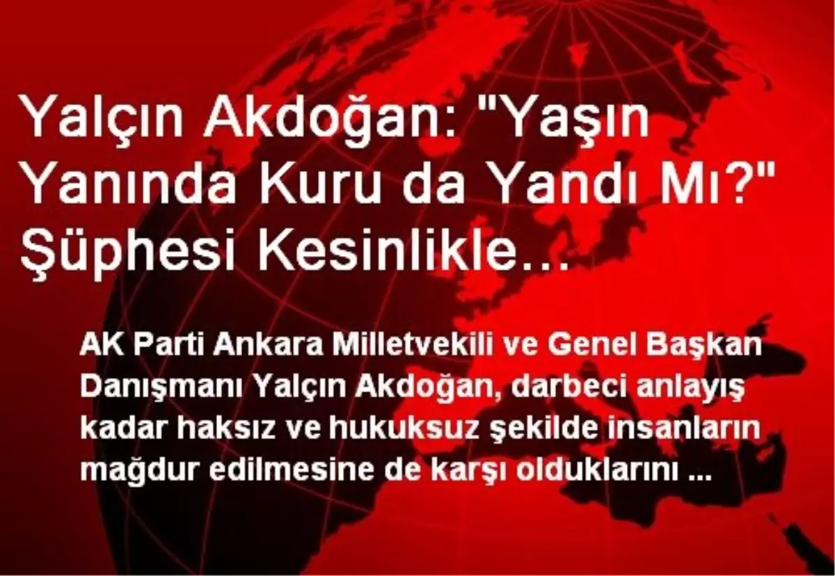 Yalçın Akdoğan: "Yaşın Yanında Kuru da Yandı Mı?" Şüphesi Kesinlikle Küçümsenemez