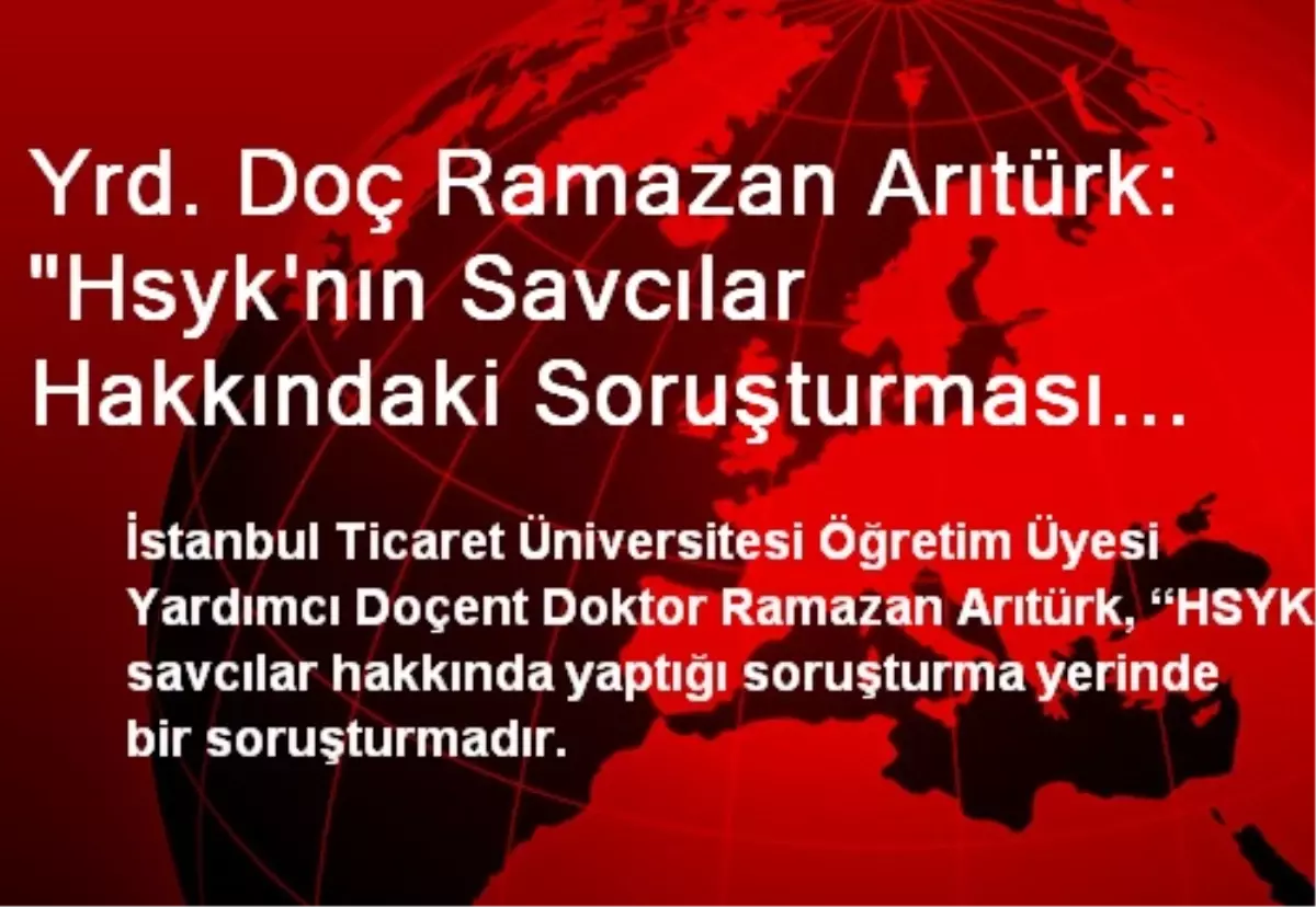 Yrd. Doç Ramazan Arıtürk: "Hsyk\'nın Savcılar Hakkındaki Soruşturması Yerindedir"