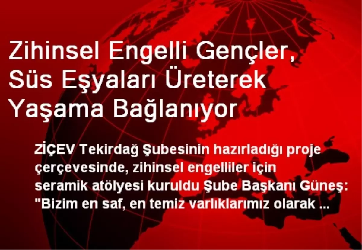 Zihinsel Engelli Gençler, Süs Eşyaları Üreterek Yaşama Bağlanıyor