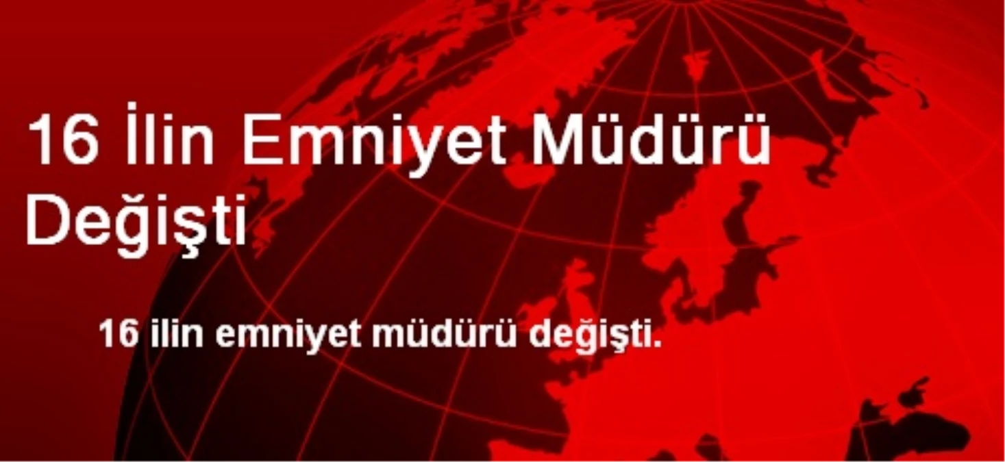 16 İlin Emniyet Müdürü Değişti