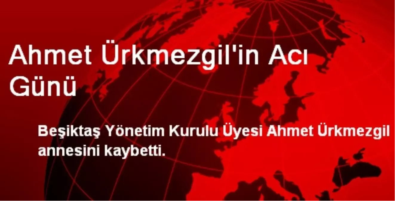 Ahmet Ürkmezgil\'in Acı Günü