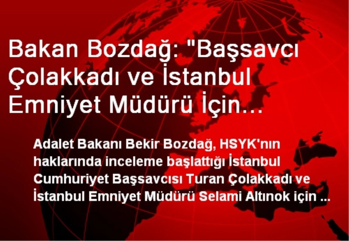 Bakan Bozdağ: "Başsavcı Çolakkadı ve İstanbul Emniyet Müdürü İçin İnceleme İzni Düşünmüyorum"