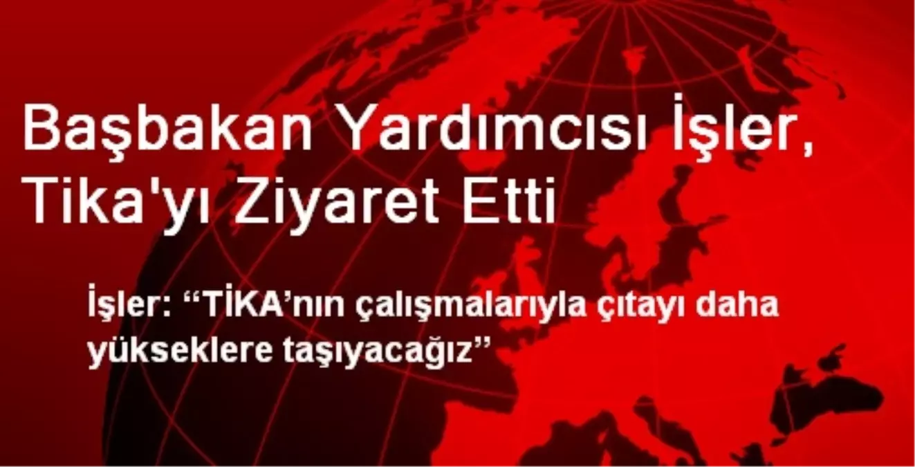 Başbakan Yardımcısı İşler, Tika\'yı Ziyaret Etti