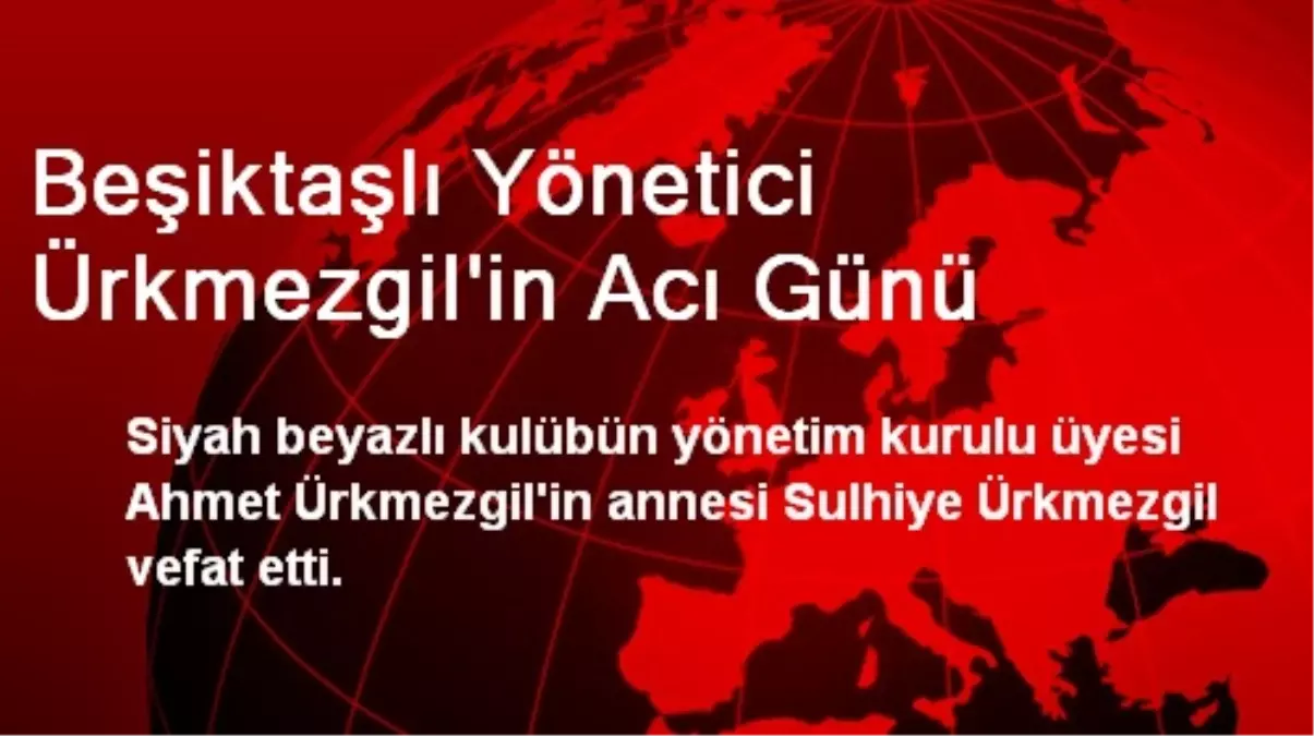 Beşiktaşlı Yönetici Ürkmezgil\'in Acı Günü