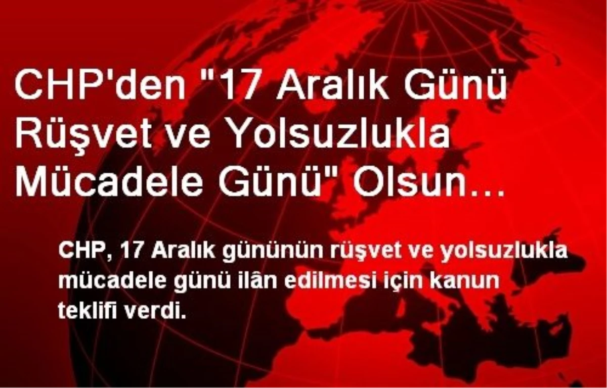 CHP\'den "17 Aralık Günü Rüşvet ve Yolsuzlukla Mücadele Günü" Olsun Teklifi
