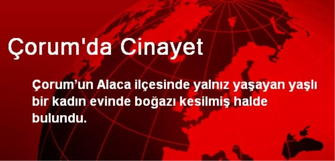 Çorum\'da Yaşlı Kadın Boğazı Kesilmiş Halde Bulundu