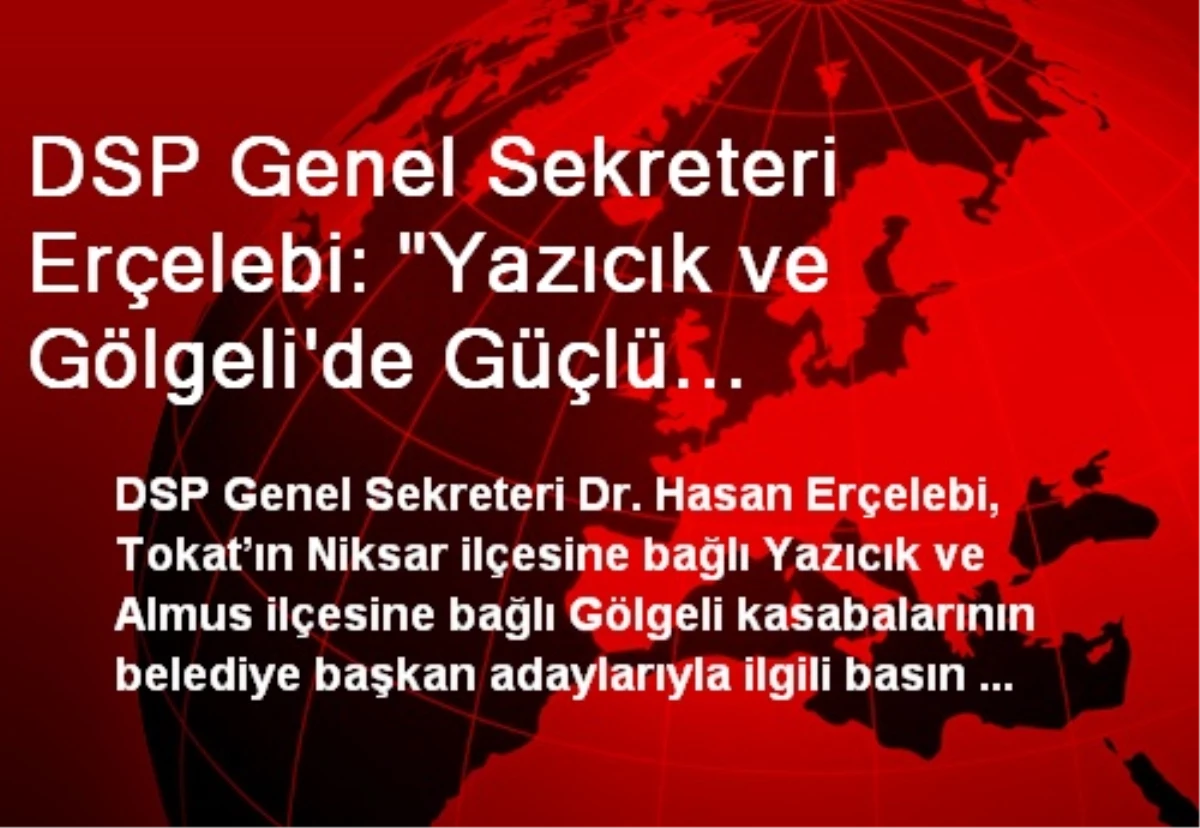 DSP Genel Sekreteri Erçelebi: "Yazıcık ve Gölgeli\'de Güçlü Adaylarımızla Seçimleri Kazanacağız"