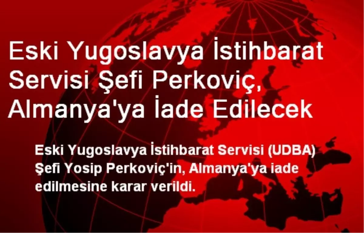 Eski Yugoslavya İstihbarat Servisi Şefi Perkoviç, Almanya\'ya İade Edilecek