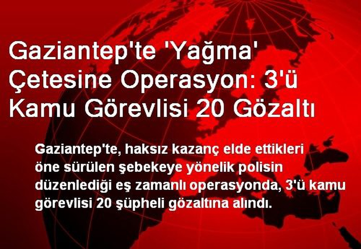 Gaziantep\'te \'Yağma\' Çetesine Operasyon: 3\'ü Kamu Görevlisi 20 Gözaltı