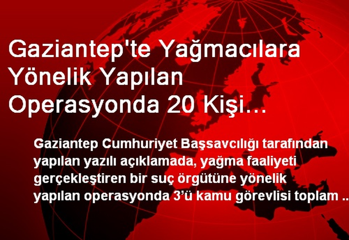 Gaziantep\'te Yağmacılara Yönelik Yapılan Operasyonda 20 Kişi Gözaltına Alındı