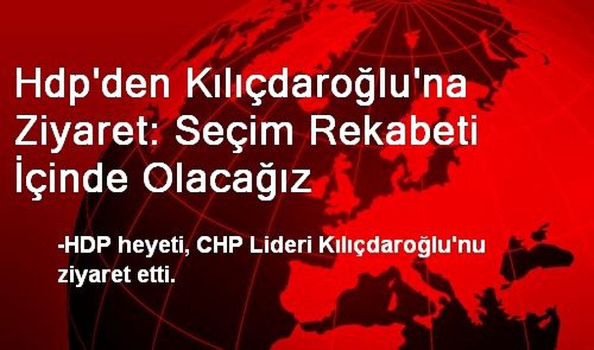 Hdp\'den Kılıçdaroğlu\'na Ziyaret: Seçim Rekabeti İçinde Olacağız