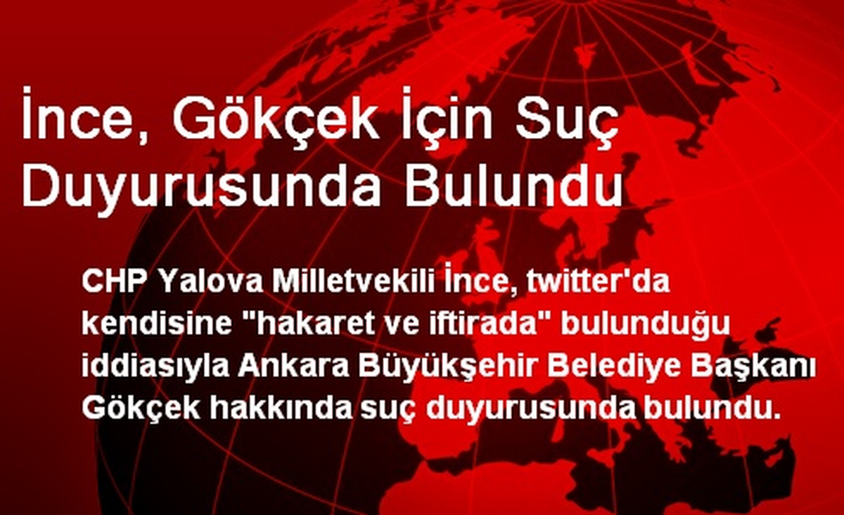 İnce, Gökçek İçin Suç Duyurusunda Bulundu