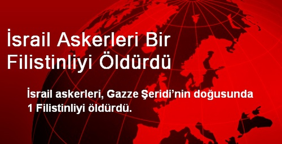 İsrail Askerleri Bir Filistinliyi Öldürdü