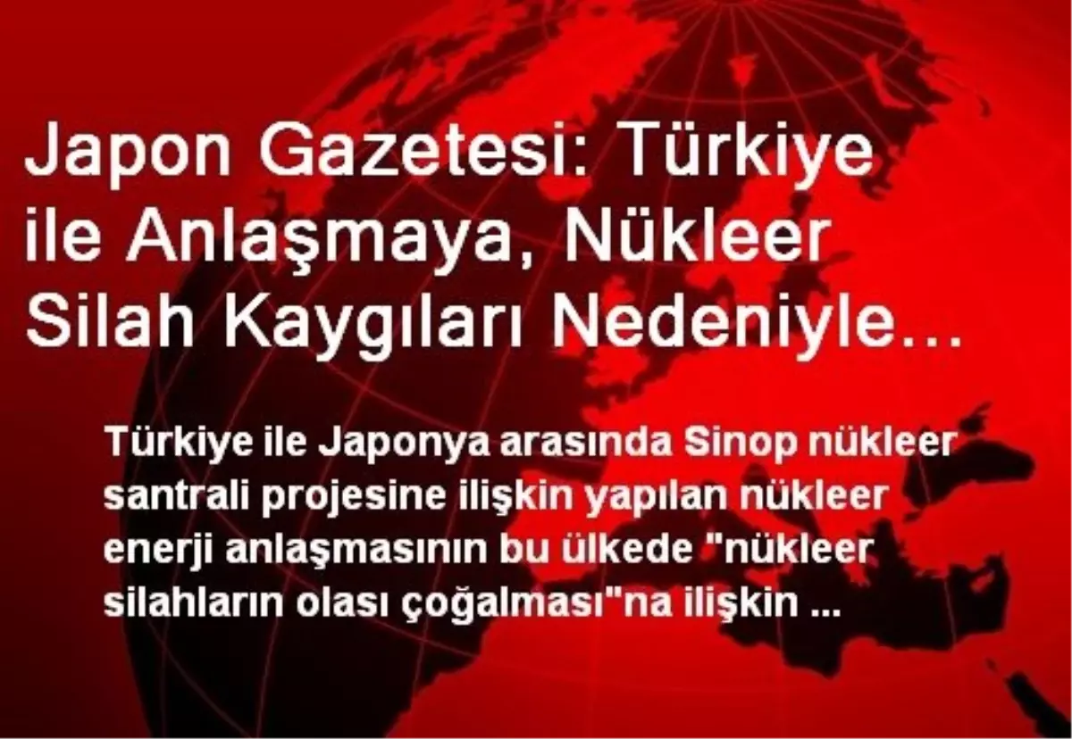 Japon Gazetesi: Türkiye ile Anlaşmaya, Nükleer Silah Kaygıları Nedeniyle İtiraz Ediliyor