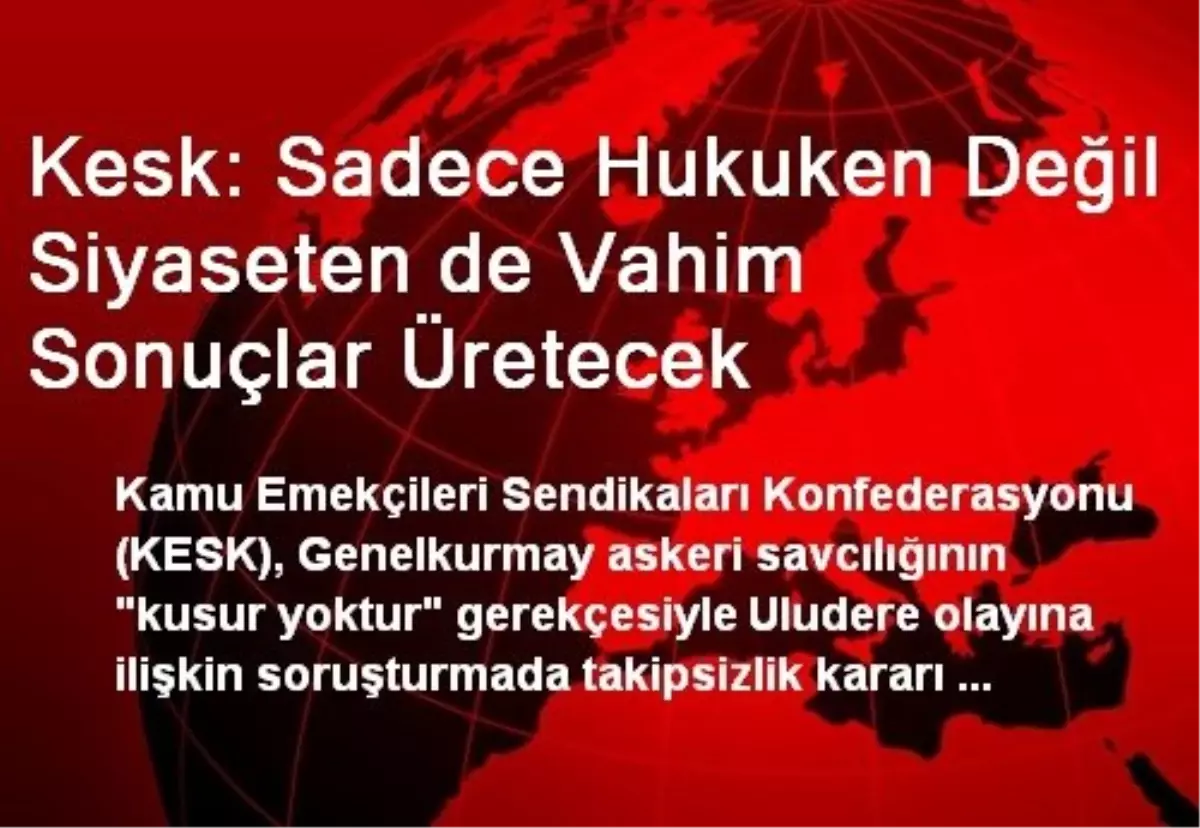 Kesk: Sadece Hukuken Değil Siyaseten de Vahim Sonuçlar Üretecek