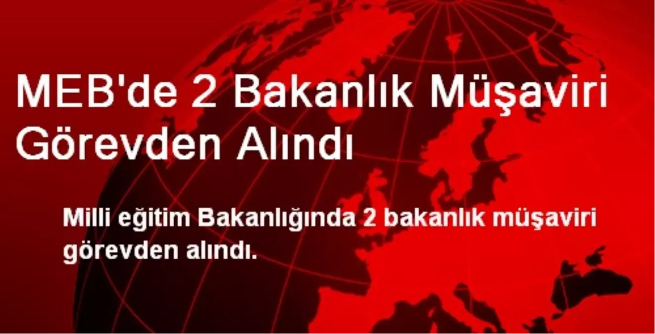 MEB\'de 2 Bakanlık Müşaviri Görevden Alındı