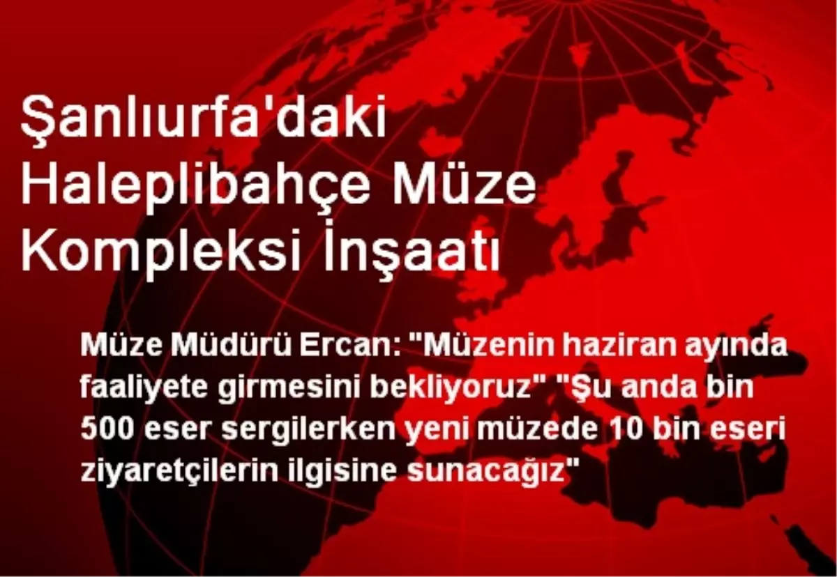 Şanlıurfa\'daki Haleplibahçe Müze Kompleksi İnşaatı