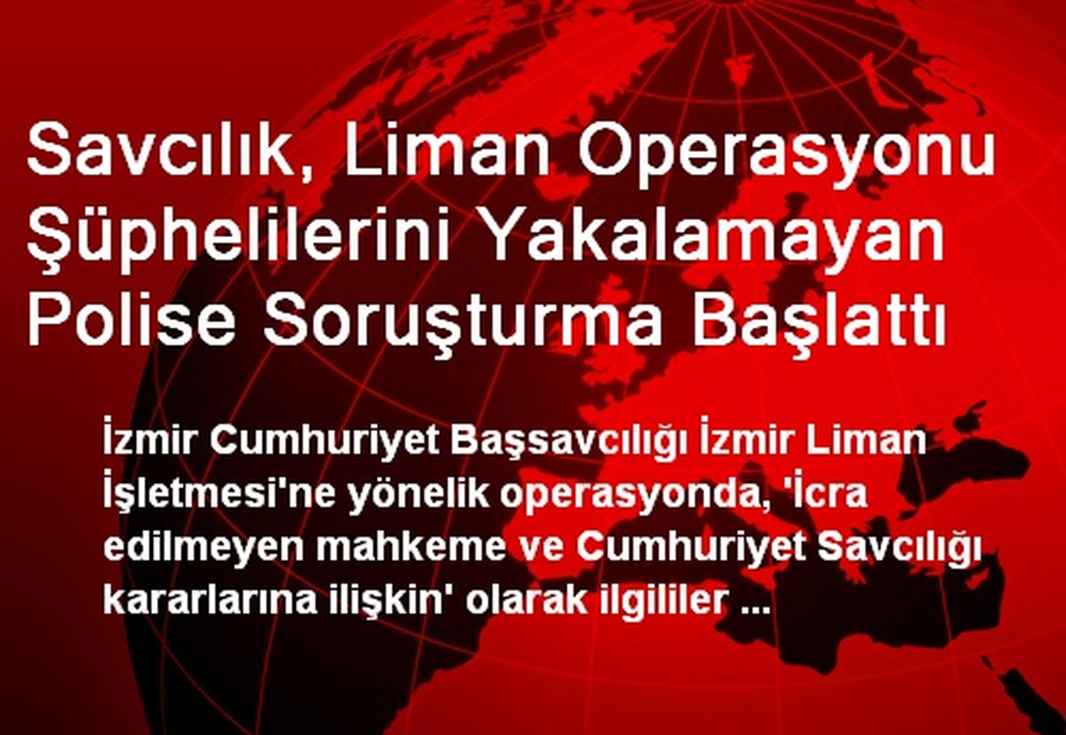 Savcılık, Liman Operasyonu Şüphelilerini Yakalamayan Polise Soruşturma Başlattı