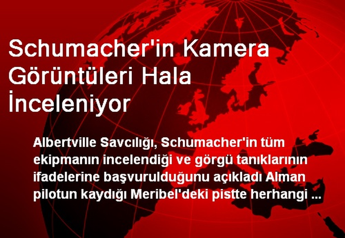 Schumacher\'in Kamera Görüntüleri Hala İnceleniyor