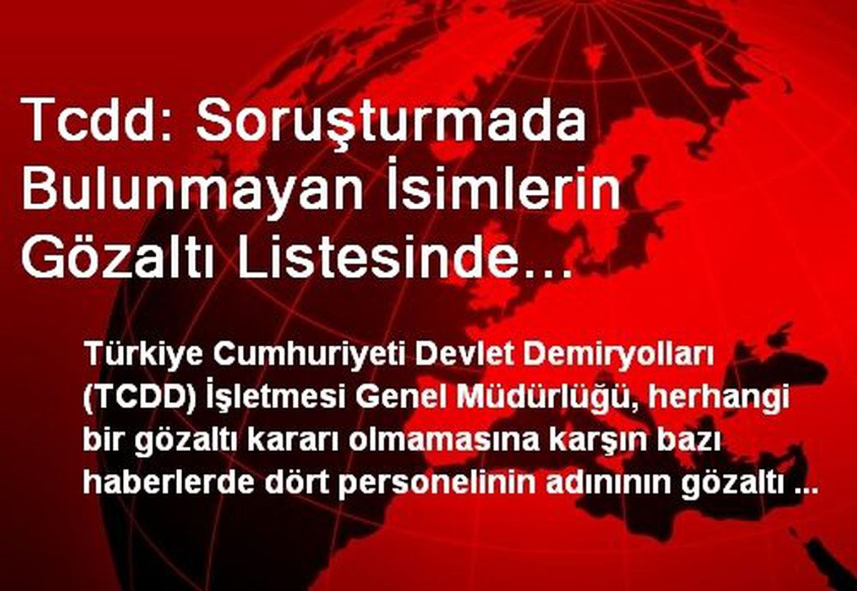 Tcdd: Soruşturmada Bulunmayan İsimlerin Gözaltı Listesinde Zikredilmesi Mağduriyete Yol Açıyor