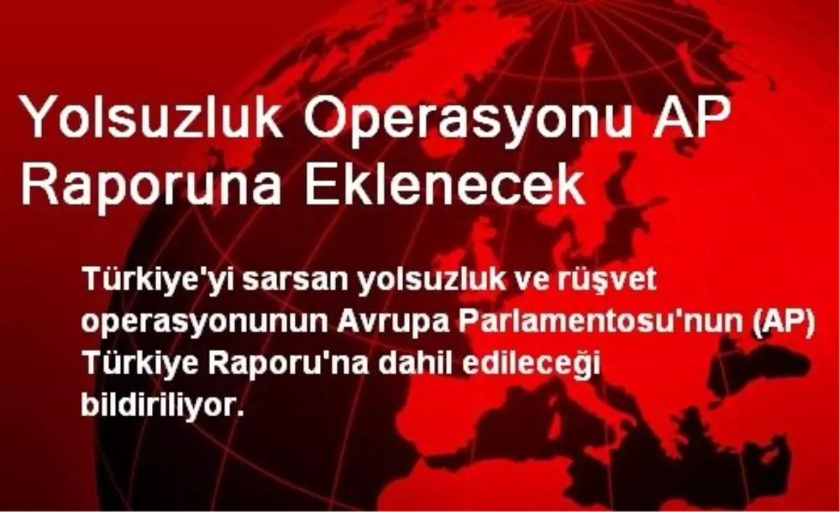 Yolsuzluk Operasyonu AP Raporuna Eklenecek