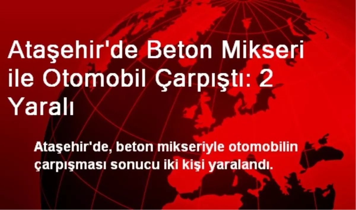 Ataşehir\'de Beton Mikseri ile Otomobil Çarpıştı: 2 Yaralı