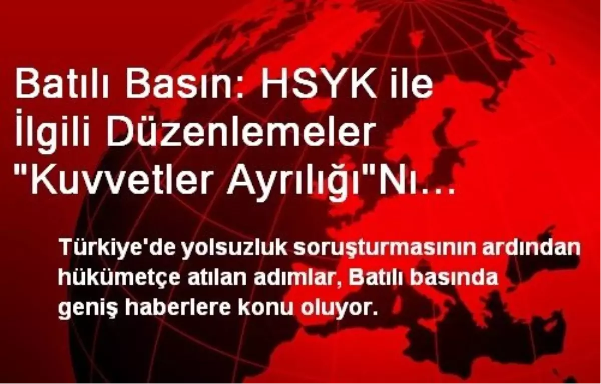 Batılı Basın: HSYK ile İlgili Düzenlemeler "Kuvvetler Ayrılığı"Nı Ciddi Biçimde Zedeler