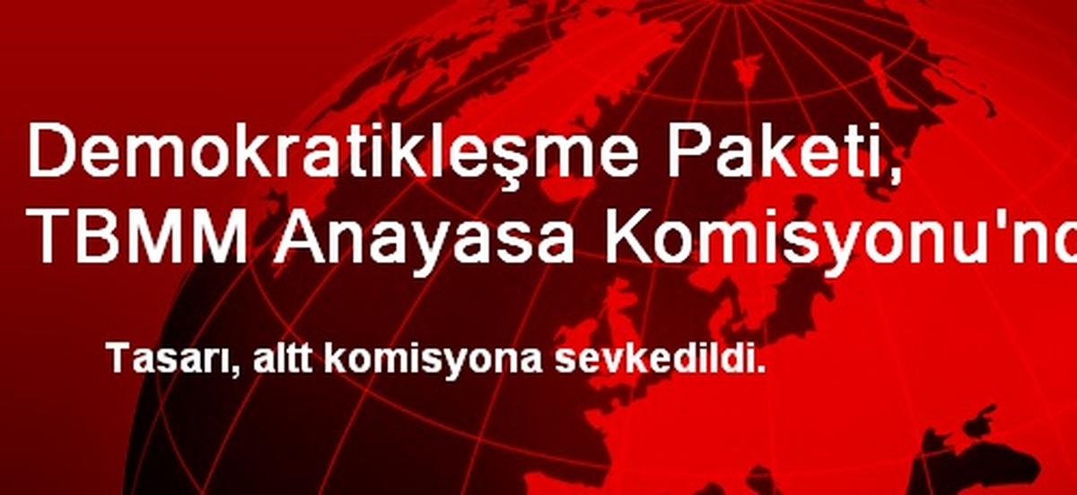 Demokratikleşme Paketi, TBMM Anayasa Komisyonu\'nda